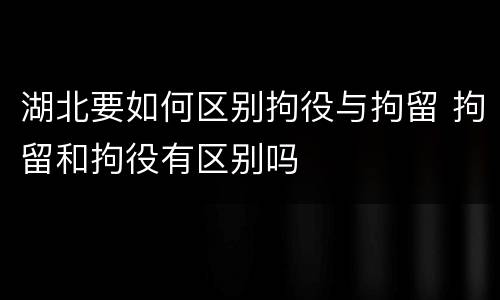 湖北要如何区别拘役与拘留 拘留和拘役有区别吗