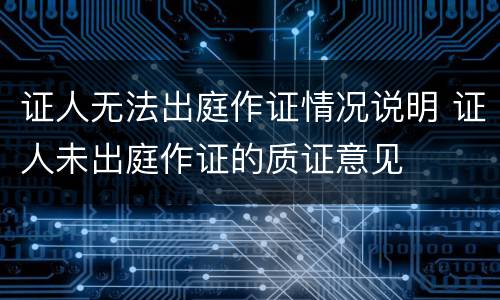 证人无法出庭作证情况说明 证人未出庭作证的质证意见
