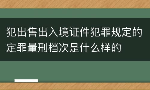 犯出售出入境证件犯罪规定的定罪量刑档次是什么样的