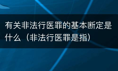 有关非法行医罪的基本断定是什么（非法行医罪是指）