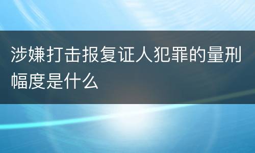 涉嫌打击报复证人犯罪的量刑幅度是什么