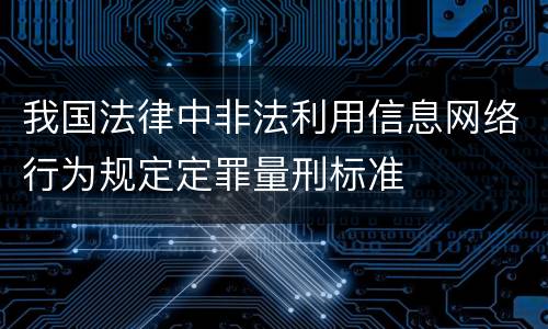 我国法律中非法利用信息网络行为规定定罪量刑标准