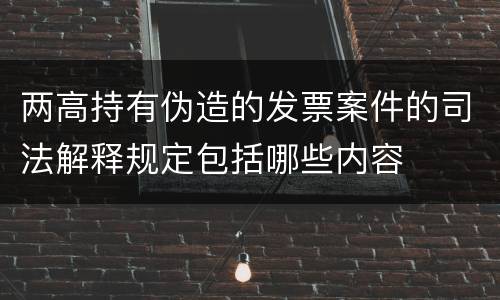 两高持有伪造的发票案件的司法解释规定包括哪些内容