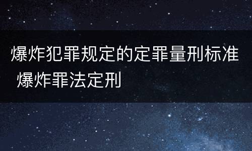 爆炸犯罪规定的定罪量刑标准 爆炸罪法定刑