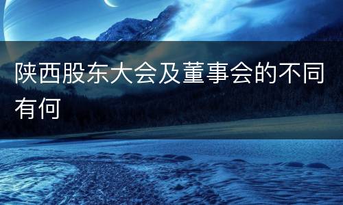 陕西股东大会及董事会的不同有何