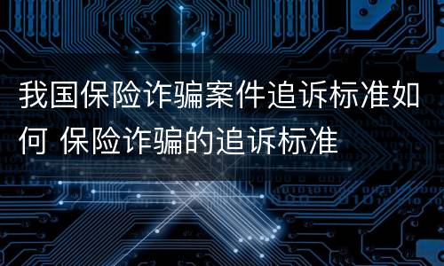 我国保险诈骗案件追诉标准如何 保险诈骗的追诉标准