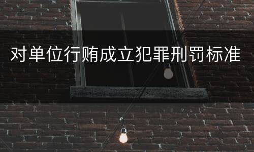 对单位行贿成立犯罪刑罚标准