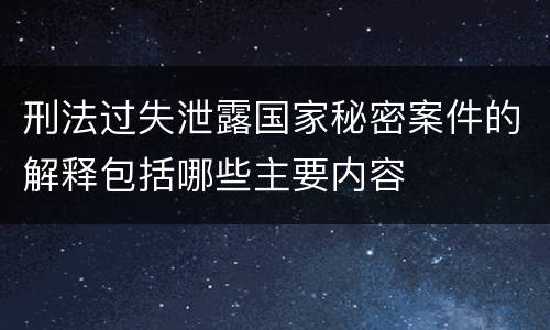 刑法过失泄露国家秘密案件的解释包括哪些主要内容
