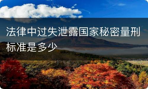 法律中过失泄露国家秘密量刑标准是多少