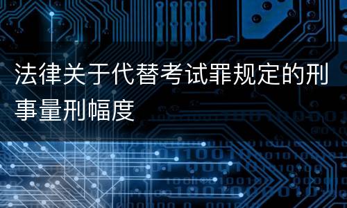 法律关于代替考试罪规定的刑事量刑幅度