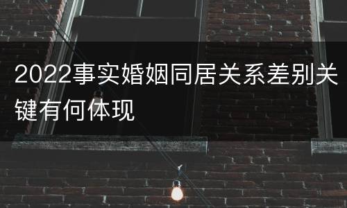 2022事实婚姻同居关系差别关键有何体现