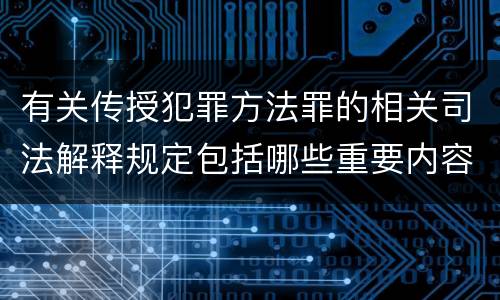 有关传授犯罪方法罪的相关司法解释规定包括哪些重要内容