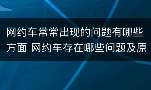 网约车常常出现的问题有哪些方面 网约车存在哪些问题及原因