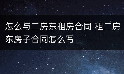 怎么与二房东租房合同 租二房东房子合同怎么写