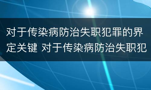 对于传染病防治失职犯罪的界定关键 对于传染病防治失职犯罪的界定关键是什么