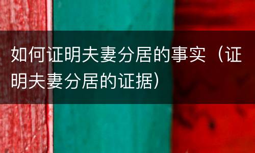 如何证明夫妻分居的事实（证明夫妻分居的证据）