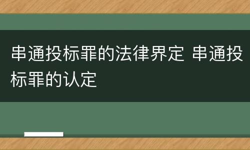 串通投标罪的法律界定 串通投标罪的认定