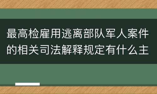 最高检雇用逃离部队军人案件的相关司法解释规定有什么主要内容
