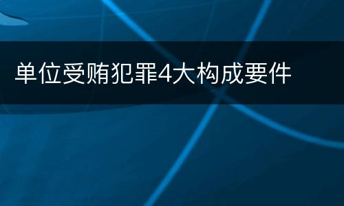 单位受贿犯罪4大构成要件
