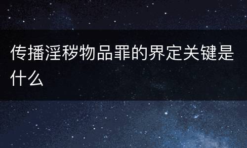 传播淫秽物品罪的界定关键是什么