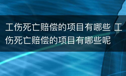 工伤死亡赔偿的项目有哪些 工伤死亡赔偿的项目有哪些呢