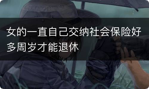 女的一直自己交纳社会保险好多周岁才能退休