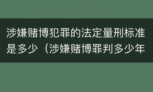 涉嫌赌博犯罪的法定量刑标准是多少（涉嫌赌博罪判多少年）