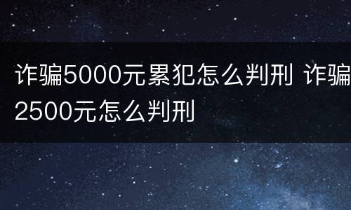 诈骗5000元累犯怎么判刑 诈骗2500元怎么判刑