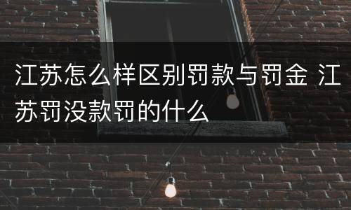 江苏怎么样区别罚款与罚金 江苏罚没款罚的什么