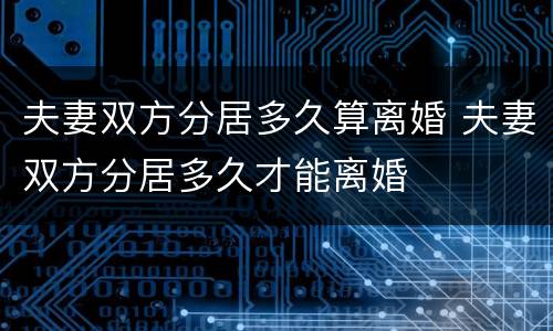 夫妻双方分居多久算离婚 夫妻双方分居多久才能离婚