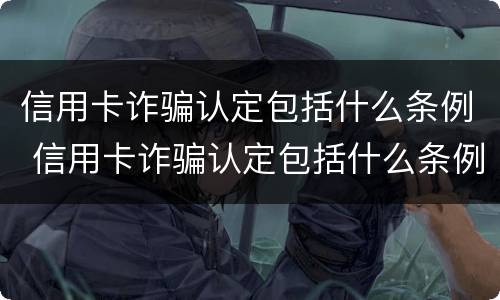信用卡诈骗认定包括什么条例 信用卡诈骗认定包括什么条例规定