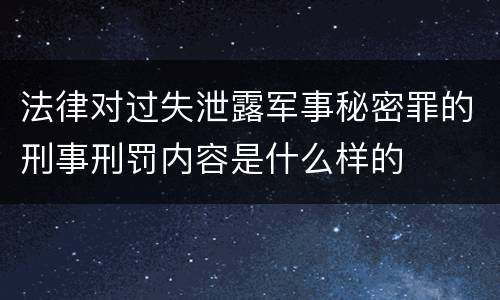 法律对过失泄露军事秘密罪的刑事刑罚内容是什么样的