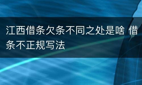 江西借条欠条不同之处是啥 借条不正规写法