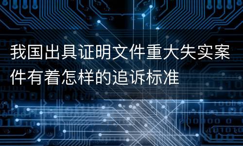 我国出具证明文件重大失实案件有着怎样的追诉标准