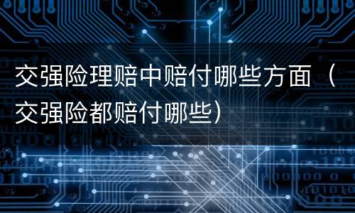 交强险理赔中赔付哪些方面（交强险都赔付哪些）