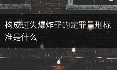 构成过失爆炸罪的定罪量刑标准是什么