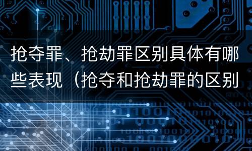 抢夺罪、抢劫罪区别具体有哪些表现（抢夺和抢劫罪的区别）