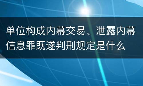 单位构成内幕交易、泄露内幕信息罪既遂判刑规定是什么