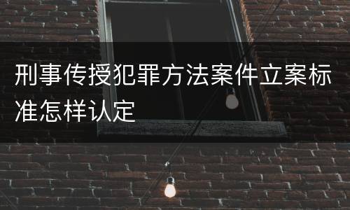 刑事传授犯罪方法案件立案标准怎样认定