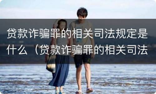 贷款诈骗罪的相关司法规定是什么（贷款诈骗罪的相关司法规定是什么意思）