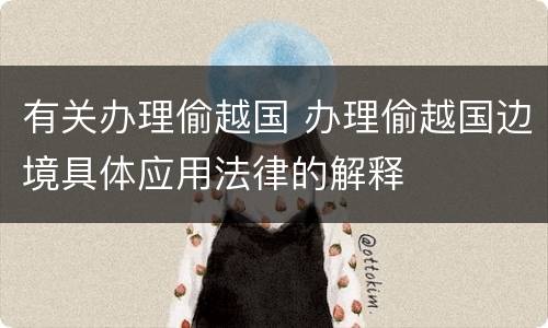 有关办理偷越国 办理偷越国边境具体应用法律的解释