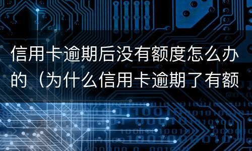 信用卡逾期后没有额度怎么办的（为什么信用卡逾期了有额度刷不出来）