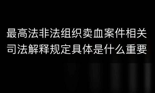 最高法非法组织卖血案件相关司法解释规定具体是什么重要内容
