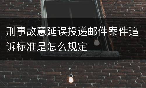 刑事故意延误投递邮件案件追诉标准是怎么规定