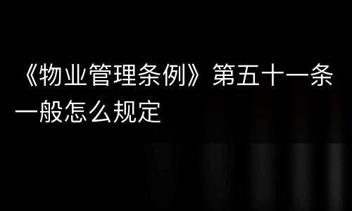 《物业管理条例》第五十一条一般怎么规定
