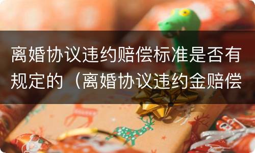 离婚协议违约赔偿标准是否有规定的（离婚协议违约金赔偿标准）