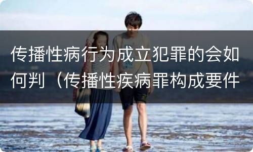 传播性病行为成立犯罪的会如何判（传播性疾病罪构成要件）