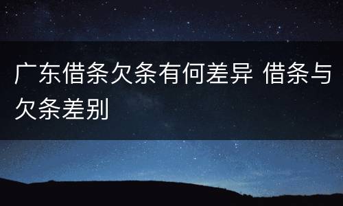 广东借条欠条有何差异 借条与欠条差别