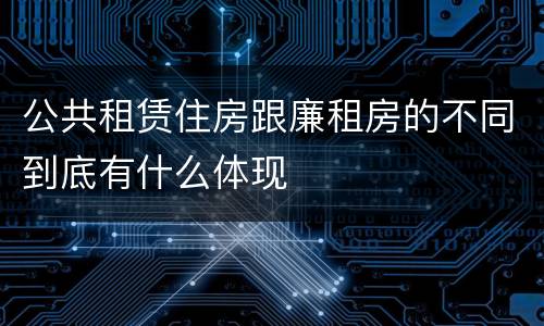 公共租赁住房跟廉租房的不同到底有什么体现