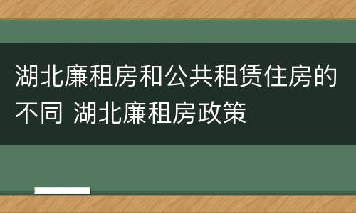 湖北廉租房和公共租赁住房的不同 湖北廉租房政策